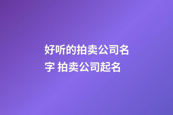 好听的拍卖公司名字 拍卖公司起名-第1张-公司起名-玄机派